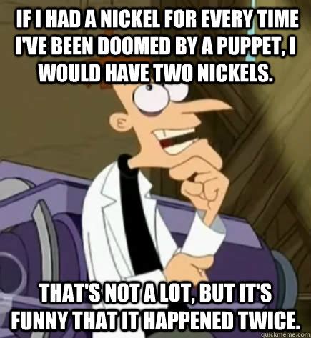 If I had a nickel for every time I've been doomed by a puppet, I would.